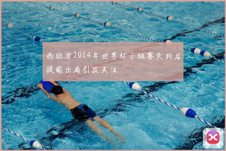 西班牙2014年世界杯小组赛失利后提前出局引发关注