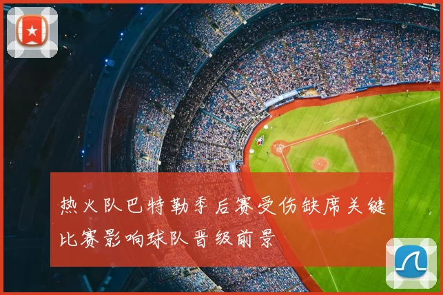热火队巴特勒季后赛受伤缺席关键比赛影响球队晋级前景
