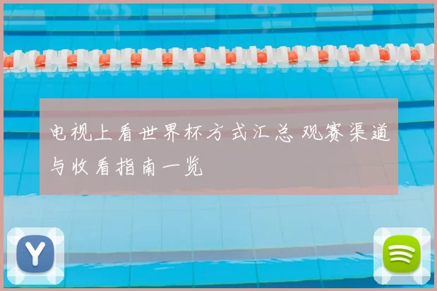 电视上看世界杯方式汇总 观赛渠道与收看指南一览