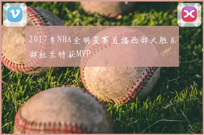 2017年NBA全明星赛直播西部大胜东部杜兰特获MVP