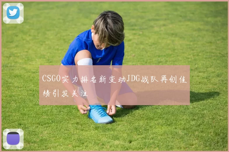 CSGO实力排名新变动JDG战队再创佳绩引发关注