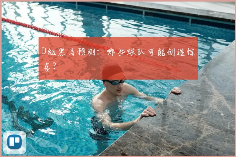 D组黑马预测：哪些球队可能创造惊喜？