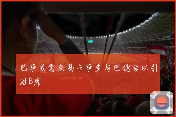 巴萨或需交易卡萨多与巴德吉以引进B席