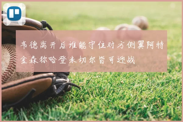 韦德离开后谁能守住对方侧翼阿特金森称哈登米切尔皆可迎战