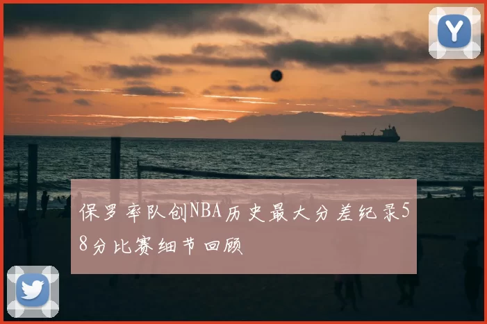 保罗率队创NBA历史最大分差纪录58分比赛细节回顾