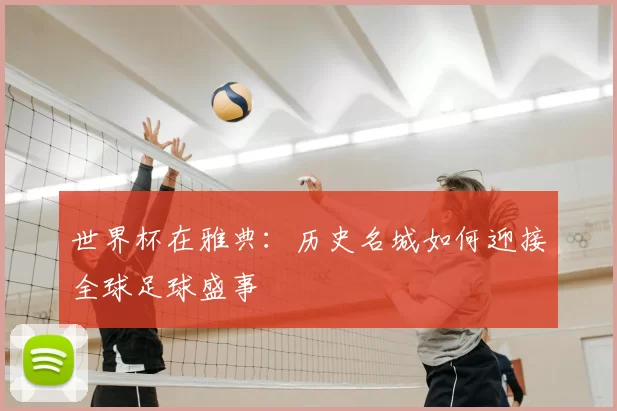 世界杯在雅典：历史名城如何迎接全球足球盛事