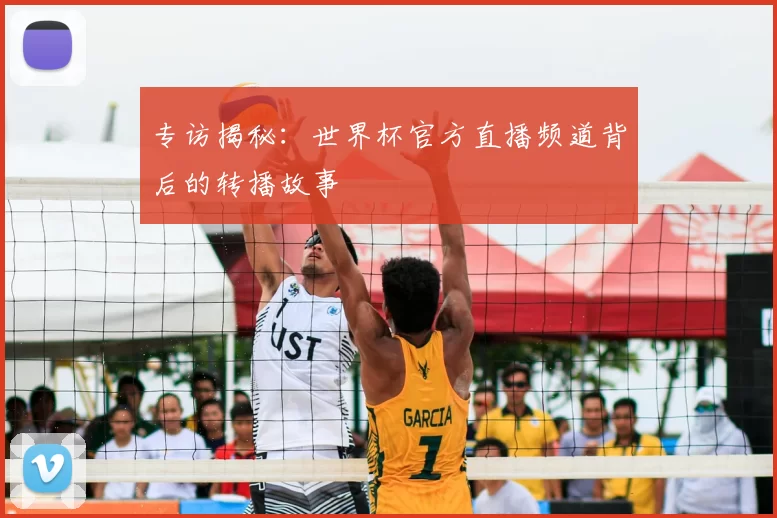 专访揭秘:世界杯官方直播频道背后的转播故事