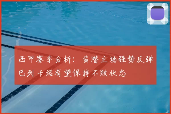 西甲赛季分析：黄潜主场强势反弹巴列卡诺有望保持不败状态