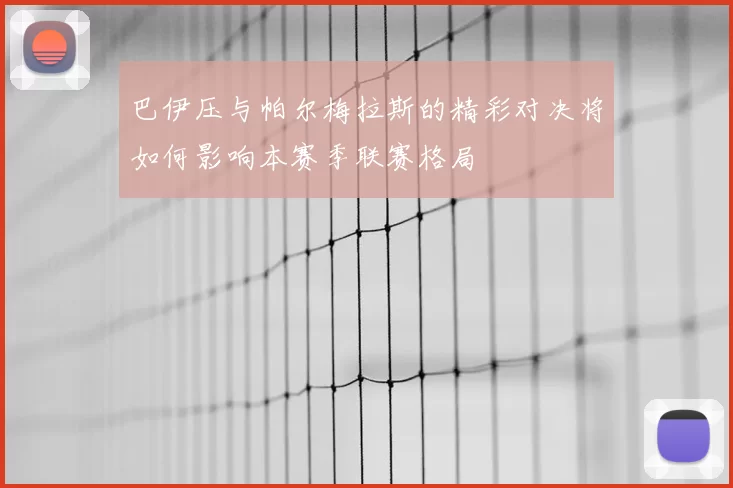 巴伊压与帕尔梅拉斯的精彩对决将如何影响本赛季联赛格局