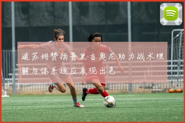 道苏姆赞扬普里吉奥尼助力战术理解与体系适应表现出色