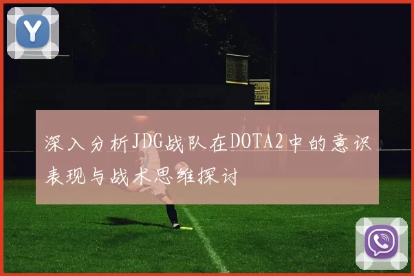 深入分析JDG战队在DOTA2中的意识表现与战术思维探讨