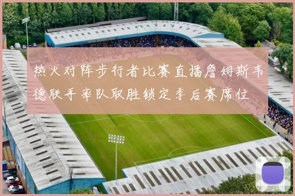 热火对阵步行者比赛直播詹姆斯韦德联手率队取胜锁定季后赛席位