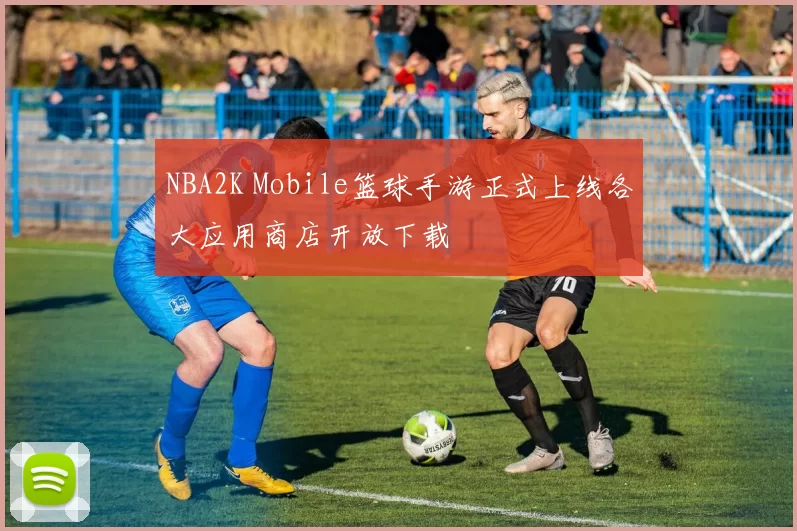NBA2K Mobile篮球手游正式上线各大应用商店开放下载