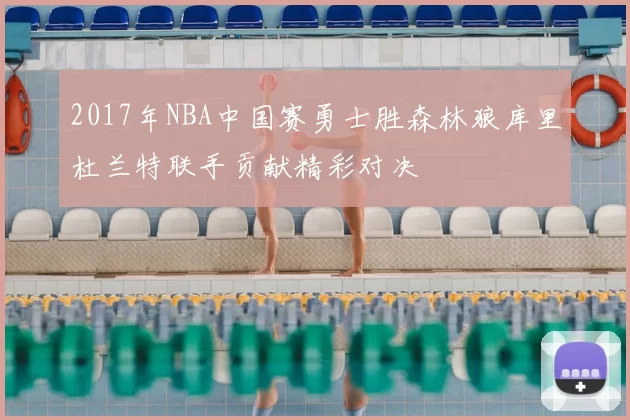 2017年NBA中国赛勇士胜森林狼库里杜兰特联手贡献精彩对决
