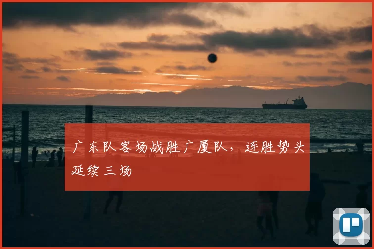 广东队客场战胜广厦队，连胜势头延续三场