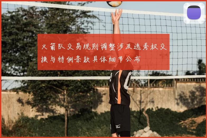 火箭队交易规则调整涉及选秀权交换与特例条款具体细节公布